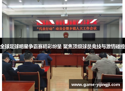 全球足球明星争霸赛精彩纷呈 聚焦顶级球员竞技与激情碰撞