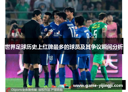 世界足球历史上红牌最多的球员及其争议瞬间分析