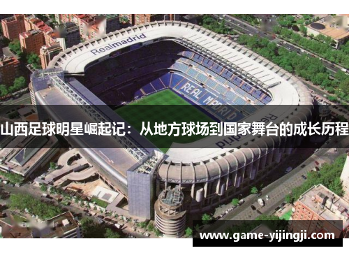 山西足球明星崛起记：从地方球场到国家舞台的成长历程