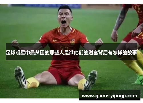 足球明星中最贫困的那些人是谁他们的财富背后有怎样的故事
