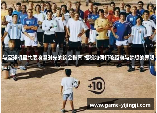 与足球明星共度浪漫时光的约会指南 揭秘如何打破距离与梦想的界限