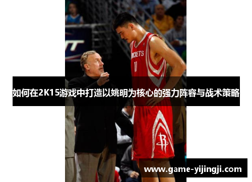 如何在2K15游戏中打造以姚明为核心的强力阵容与战术策略