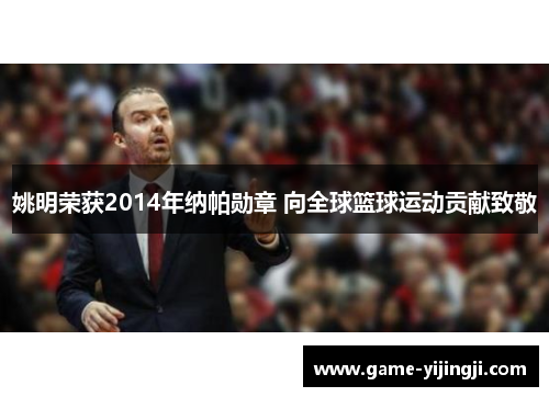 姚明荣获2014年纳帕勋章 向全球篮球运动贡献致敬