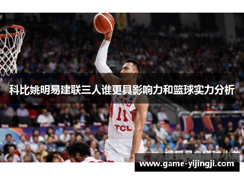 科比姚明易建联三人谁更具影响力和篮球实力分析