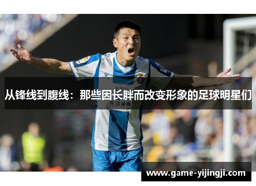 从锋线到腹线：那些因长胖而改变形象的足球明星们