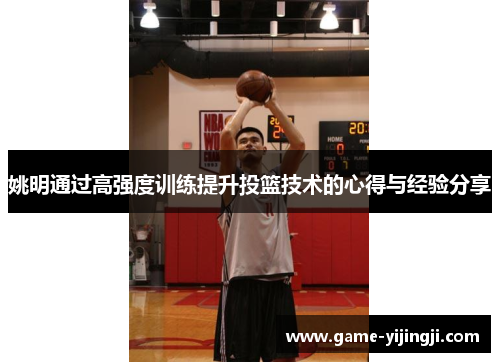 姚明通过高强度训练提升投篮技术的心得与经验分享