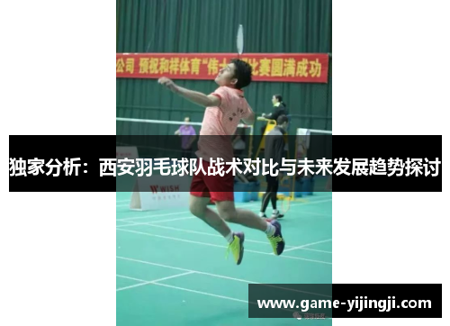 独家分析：西安羽毛球队战术对比与未来发展趋势探讨