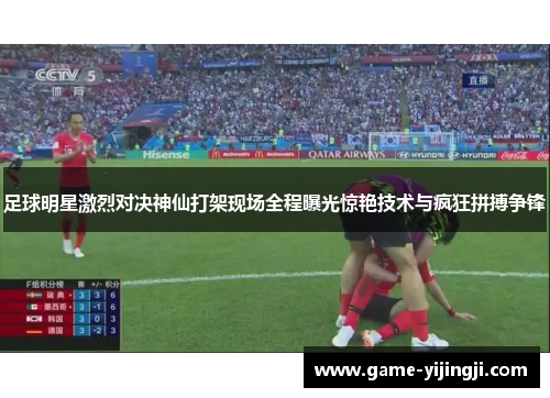 足球明星激烈对决神仙打架现场全程曝光惊艳技术与疯狂拼搏争锋