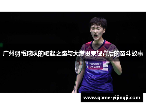 广州羽毛球队的崛起之路与大满贯荣耀背后的奋斗故事