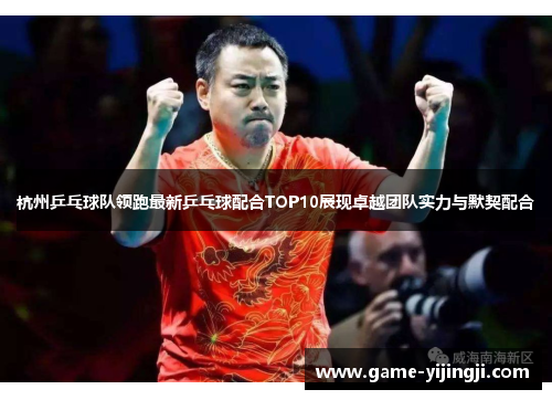 杭州乒乓球队领跑最新乒乓球配合TOP10展现卓越团队实力与默契配合