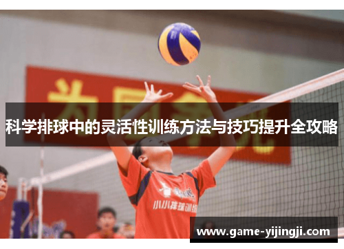 科学排球中的灵活性训练方法与技巧提升全攻略