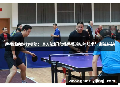 乒乓球的魅力揭秘：深入解析杭州乒乓球队的战术与训练秘诀
