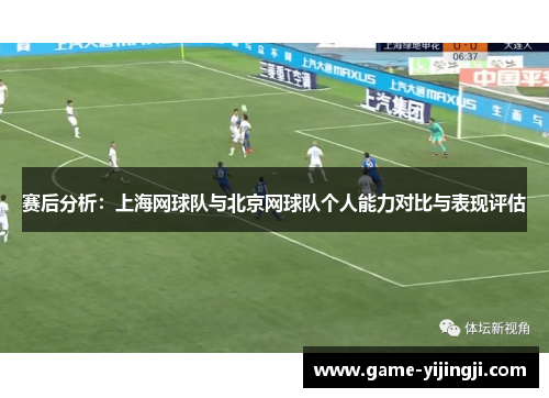 赛后分析：上海网球队与北京网球队个人能力对比与表现评估