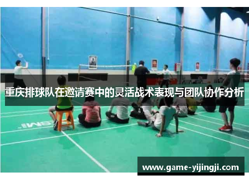 重庆排球队在邀请赛中的灵活战术表现与团队协作分析
