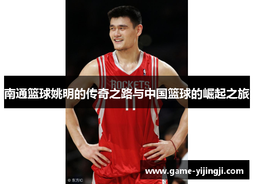 南通篮球姚明的传奇之路与中国篮球的崛起之旅