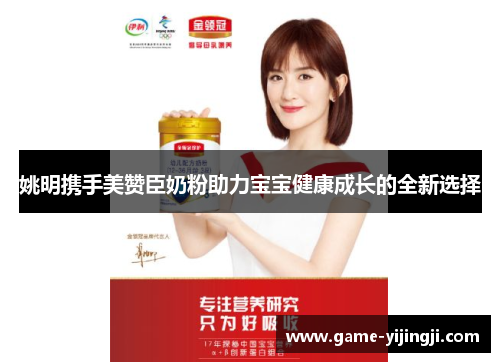 姚明携手美赞臣奶粉助力宝宝健康成长的全新选择