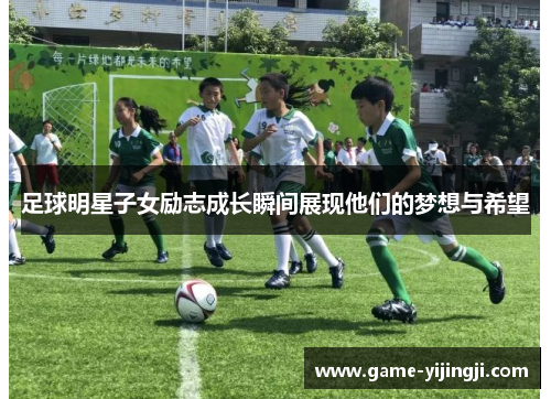 足球明星子女励志成长瞬间展现他们的梦想与希望