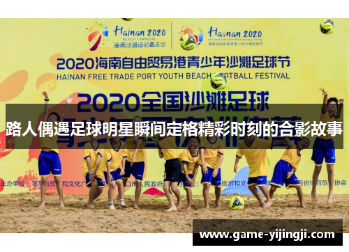 路人偶遇足球明星瞬间定格精彩时刻的合影故事