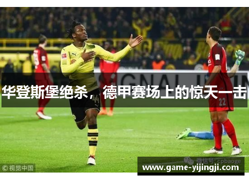 华登斯堡绝杀，德甲赛场上的惊天一击