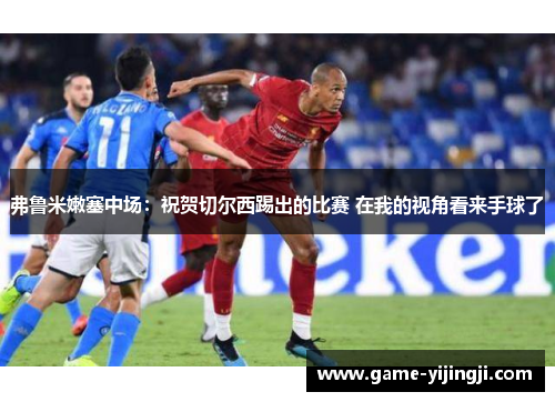 弗鲁米嫩塞中场：祝贺切尔西踢出的比赛 在我的视角看来手球了