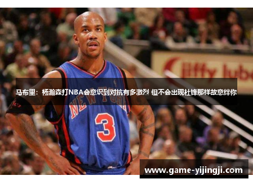 马布里：杨瀚森打NBA会意识到对抗有多激烈 但不会出现杜锋那样故意绊你