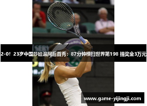 2-0！23岁中国莎娃温网后首秀：87分钟横扫世界第198 提奖金3万元