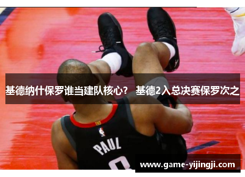 基德纳什保罗谁当建队核心？ 基德2入总决赛保罗次之