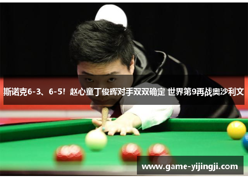 斯诺克6-3、6-5！赵心童丁俊晖对手双双确定 世界第9再战奥沙利文