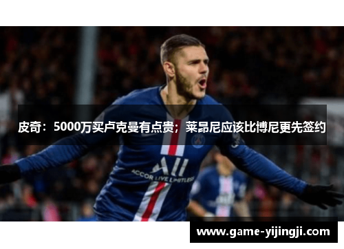 皮奇：5000万买卢克曼有点贵；莱昂尼应该比博尼更先签约