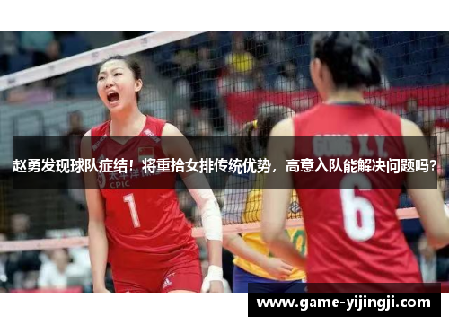赵勇发现球队症结！将重拾女排传统优势，高意入队能解决问题吗？