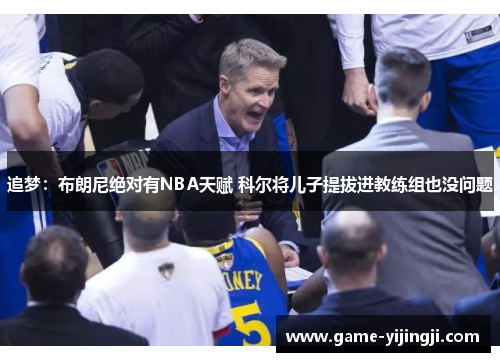 追梦：布朗尼绝对有NBA天赋 科尔将儿子提拔进教练组也没问题