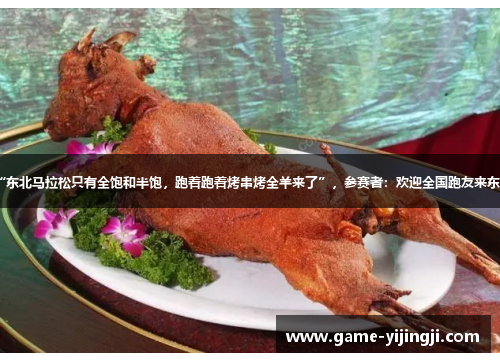 “东北马拉松只有全饱和半饱，跑着跑着烤串烤全羊来了”，参赛者：欢迎全国跑友来东北