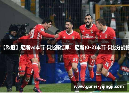 【欧冠】尼斯vs本菲卡比赛结果：尼斯(0-2)本菲卡比分战报