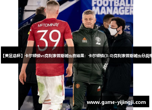 【英足总杯】卡尔顿镇vs克利索普斯城比赛结果：卡尔顿镇(3-0)克利索普斯城比分战报