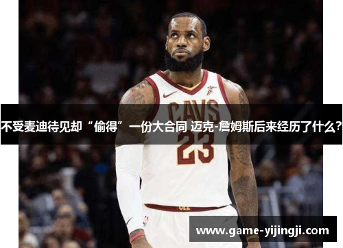 不受麦迪待见却“偷得”一份大合同 迈克-詹姆斯后来经历了什么？